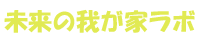 未来の我が家ラボ